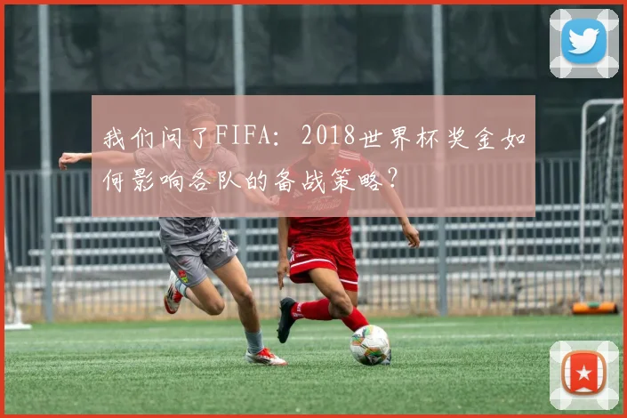 我们问了FIFA:2018世界杯奖金如何影响各队的备战策略?