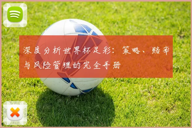 深度分析世界杯足彩:策略、赔率与风险管理的完全手册