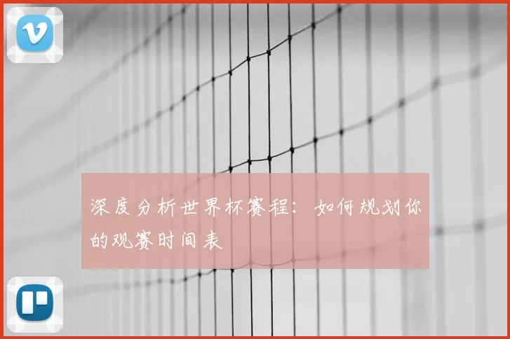 深度分析世界杯赛程:如何规划你的观赛时间表
