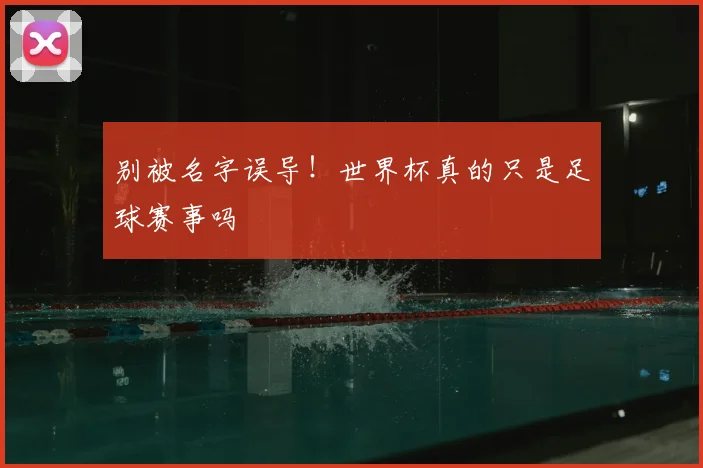 别被名字误导!世界杯真的只是足球赛事吗