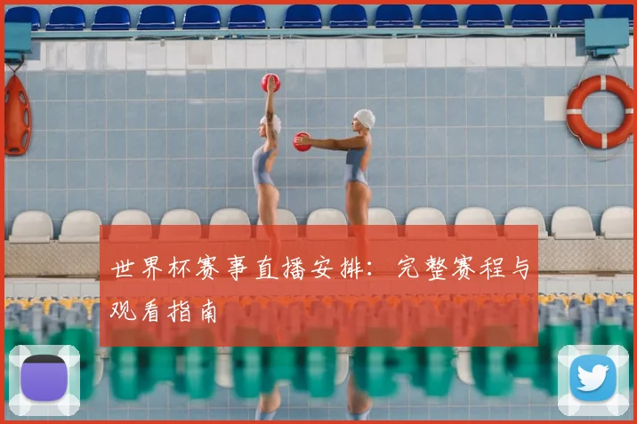 世界杯赛事直播安排:完整赛程与观看指南