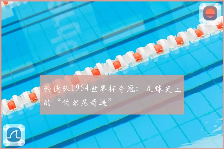 西德队1954世界杯夺冠：足球史上的“伯尔尼奇迹”