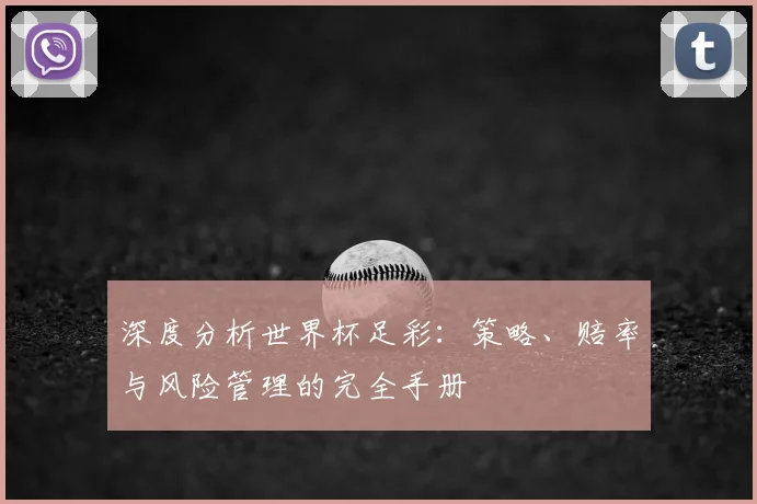 深度分析世界杯足彩：策略、赔率与风险管理的完全手册