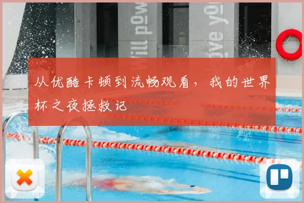 从优酷卡顿到流畅观看，我的世界杯之夜拯救记