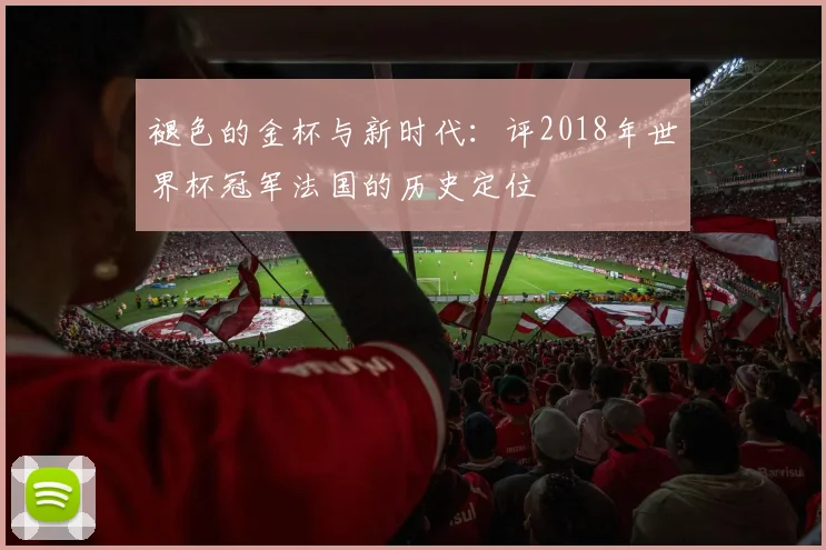 褪色的金杯与新时代：评2018年世界杯冠军法国的历史定位