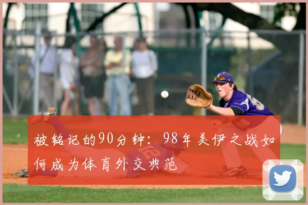 被铭记的90分钟:98年美伊之战如何成为体育外交典范