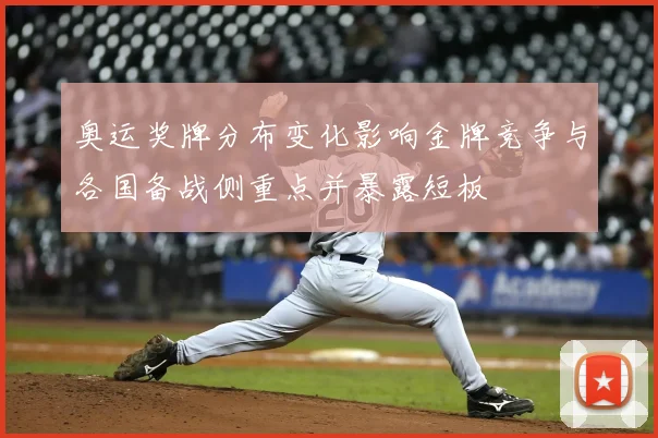 奥运奖牌分布变化影响金牌竞争与各国备战侧重点并暴露短板