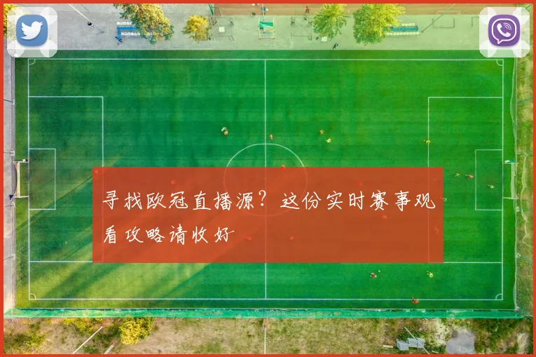 寻找欧冠直播源?这份实时赛事观看攻略请收好