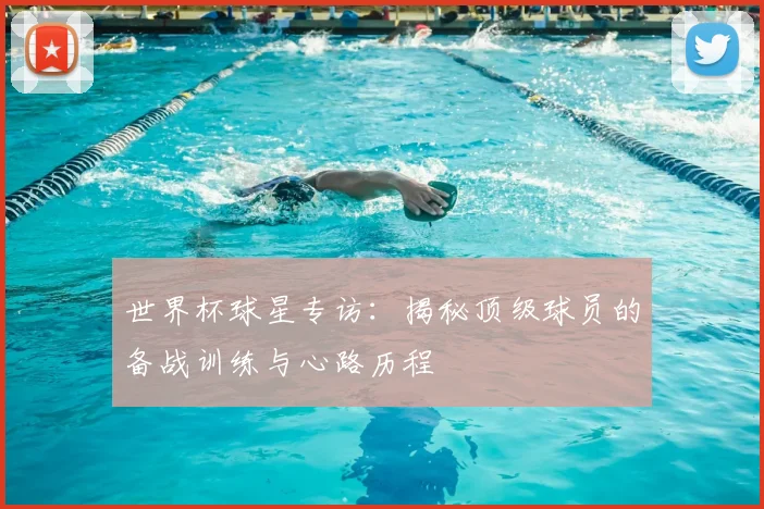 世界杯球星专访：揭秘顶级球员的备战训练与心路历程