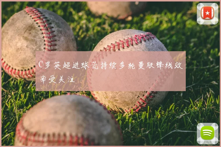 C罗英超进球荒持续多轮曼联锋线效率受关注