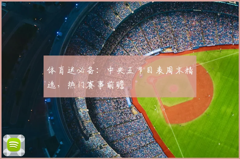 体育迷必备：中央五节目表周末精选，热门赛事前瞻