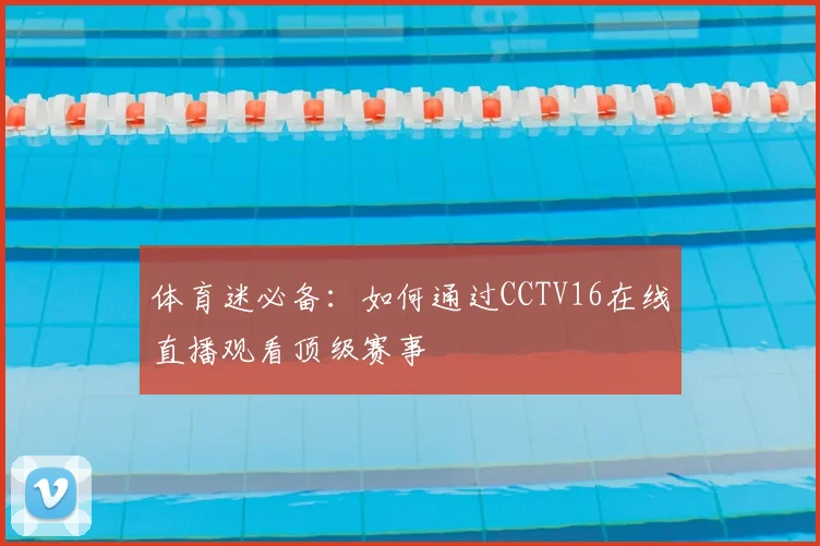 体育迷必备：如何通过CCTV16在线直播观看顶级赛事