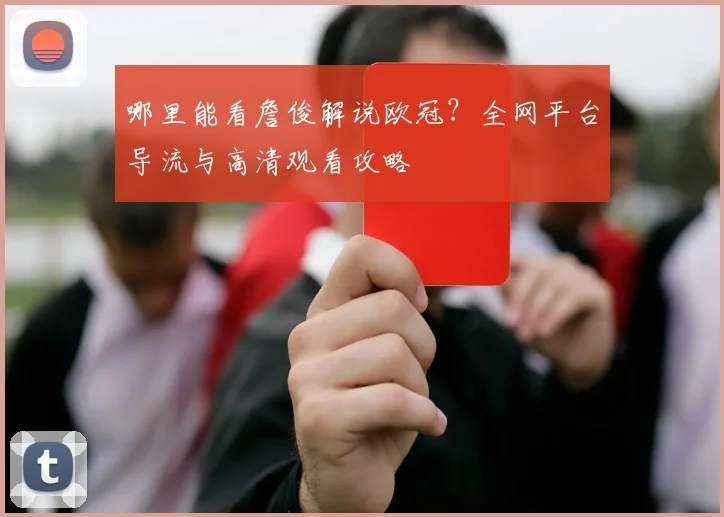 哪里能看詹俊解说欧冠?全网平台导流与高清观看攻略