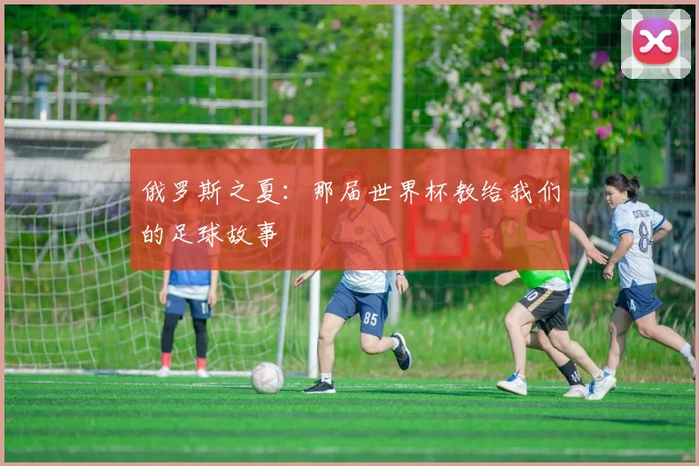 俄罗斯之夏：那届世界杯教给我们的足球故事